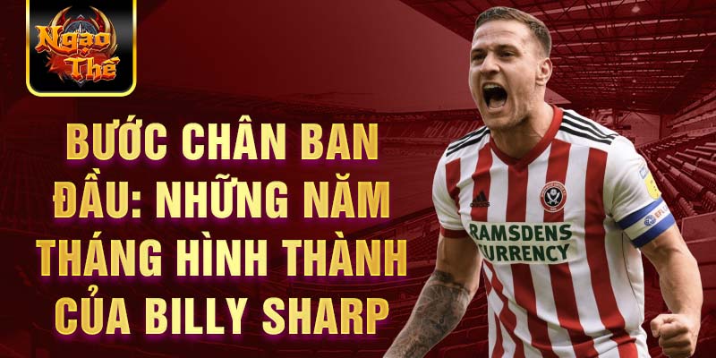 Bước chân ban đầu: những năm tháng hình thành của billy sharp