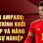 Ethan ampadu: hành trình khởi nghiệp và nâng tầm sự nghiệp