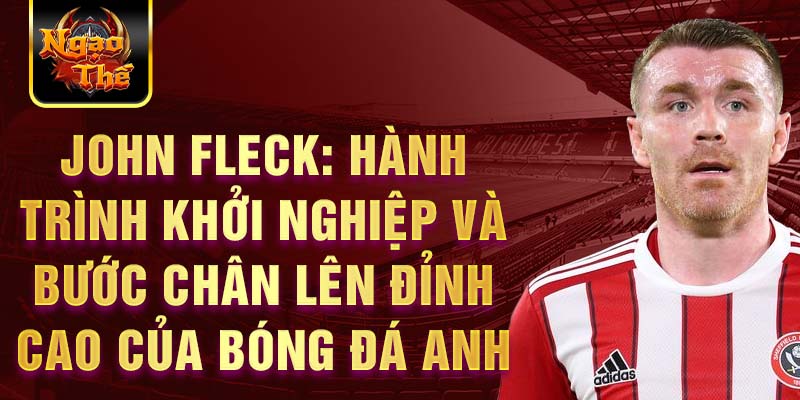 John fleck: hành trình khởi nghiệp và bước chân lên đỉnh cao của bóng đá anh