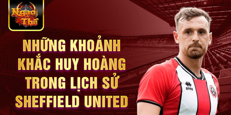 Những khoảnh khắc huy hoàng trong lịch sử sheffield united