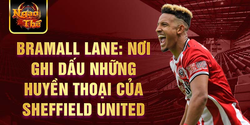 Bramall Lane: Nơi ghi dấu những huyền thoại của Sheffield United