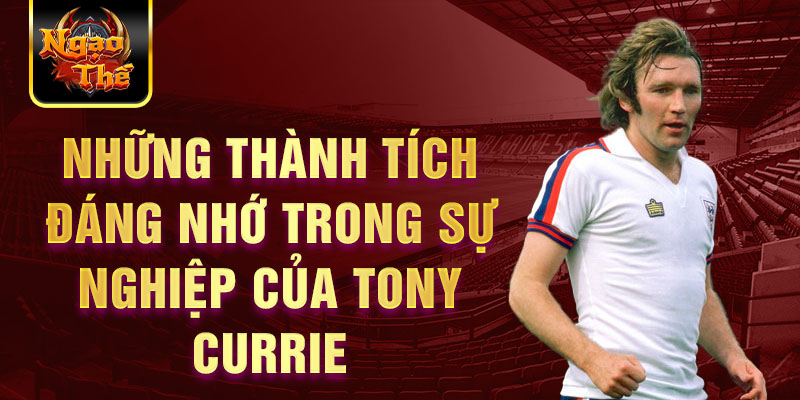 Những thành tích đáng nhớ trong sự nghiệp của Tony Currie