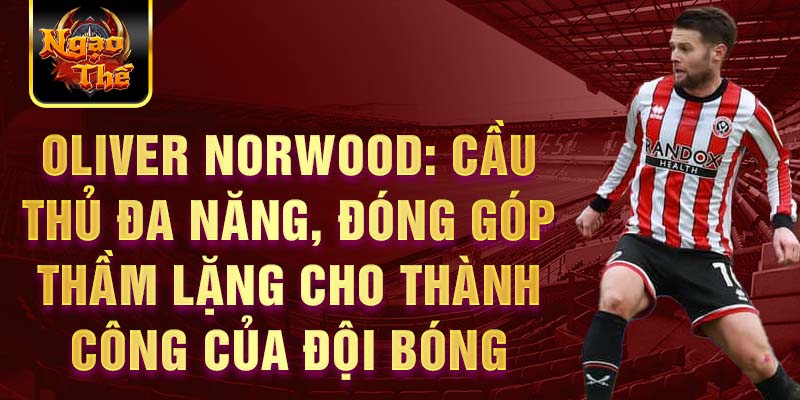 Oliver Norwood: Cầu thủ đa năng, đóng góp thầm lặng cho thành công của đội bóng