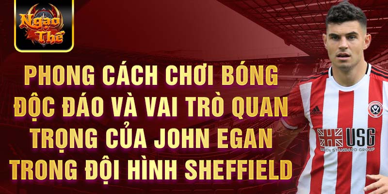 Phong cách chơi bóng độc đáo và vai trò quan trọng của John Egan trong đội hình Sheffield United