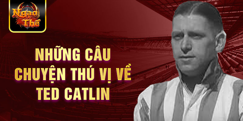 Những câu chuyện thú vị về Ted Catlin