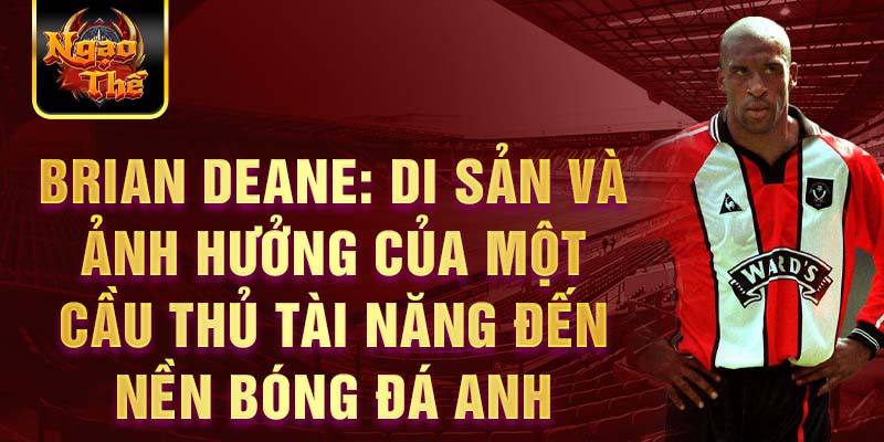 Brian Deane: Di sản và ảnh hưởng của một cầu thủ tài năng đến nền bóng đá Anh