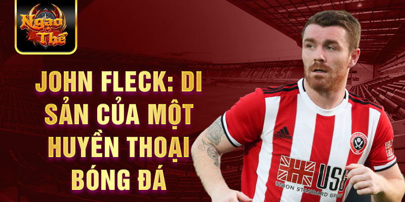 John Fleck: Di sản của một huyền thoại bóng đá