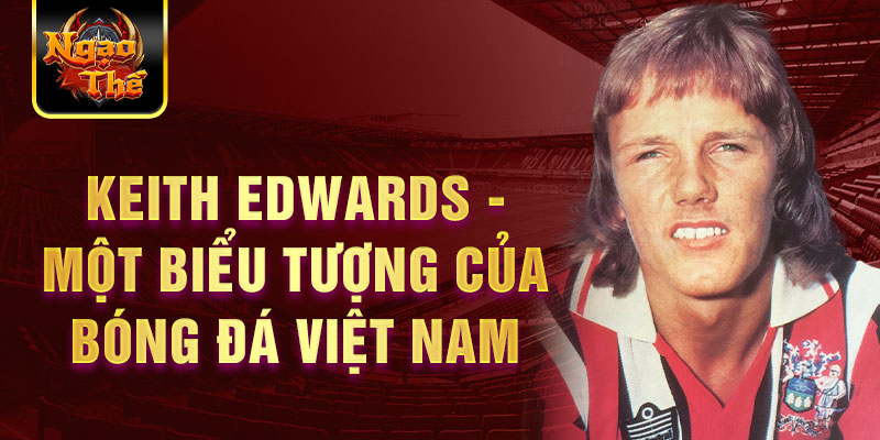 Keith Edwards - Một biểu tượng của bóng đá Việt Nam