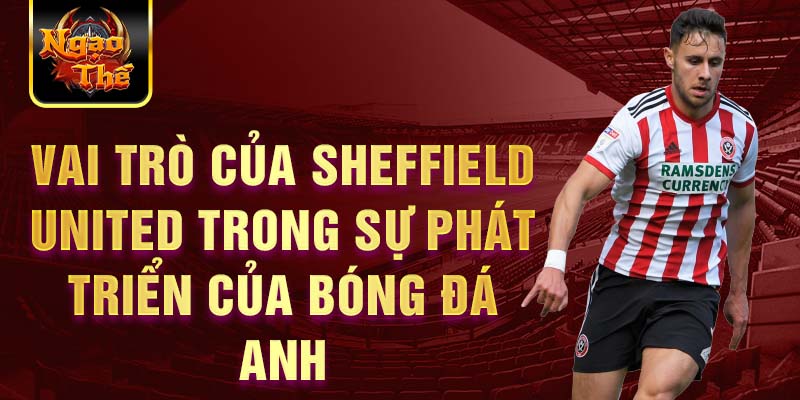 Vai trò của Sheffield United trong sự phát triển của bóng đá Anh