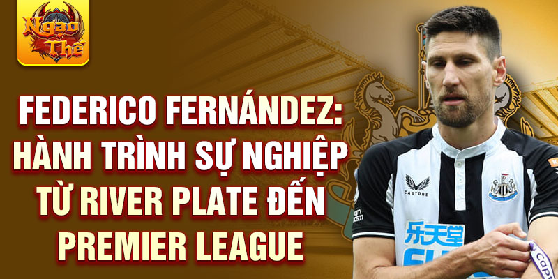 Federico fernández: hành trình sự nghiệp từ river plate đến premier league