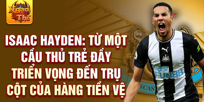 Isaac hayden: từ một cầu thủ trẻ đầy triển vọng đến trụ cột của hàng tiền vệ