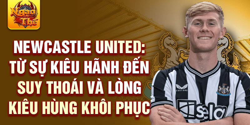 Newcastle united: từ sự kiêu hãnh đến suy thoái và lòng kiêu hùng khôi phục