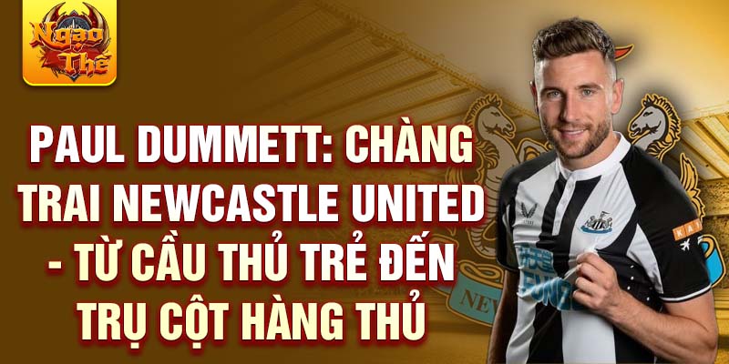 Paul dummett: chàng trai newcastle united - từ cầu thủ trẻ đến trụ cột hàng thủ