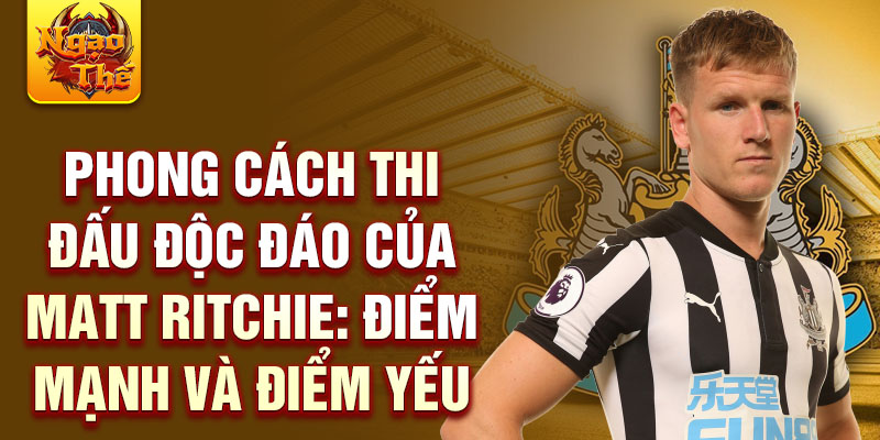 Phong cách thi đấu độc đáo của matt ritchie: điểm mạnh và điểm yếu