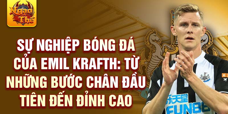 Sự nghiệp bóng đá của emil krafth: từ những bước chân đầu tiên đến đỉnh cao