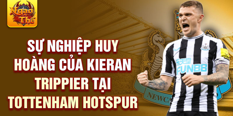 Sự nghiệp huy hoàng của kieran trippier tại tottenham hotspur