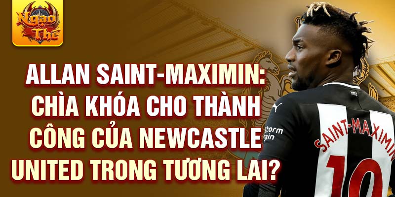 Allan Saint-Maximin: Chìa khóa cho thành công của Newcastle United trong tương lai?