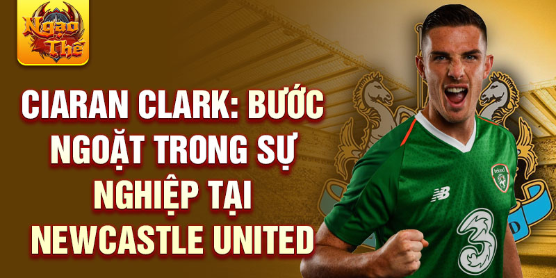 Ciaran Clark: Bước ngoặt trong sự nghiệp tại Newcastle United