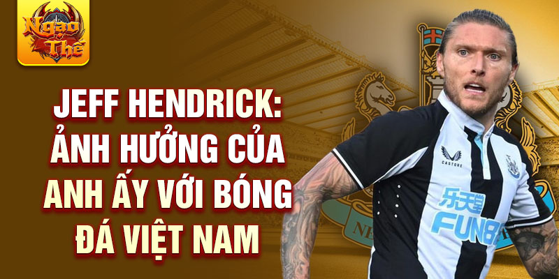 Jeff Hendrick: Ảnh Hưởng của Anh Ấy với Bóng Đá Việt Nam