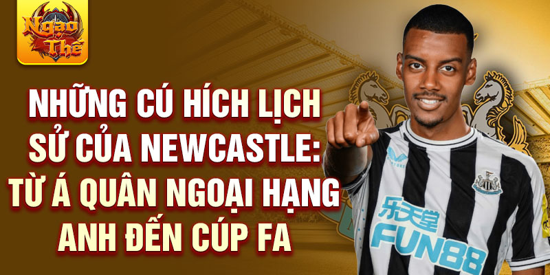 Những cú hích lịch sử của Newcastle: Từ á quân ngoại hạng anh đến cúp fa