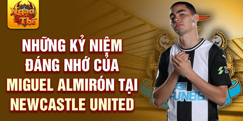 Những kỷ niệm đáng nhớ của Miguel Almirón tại Newcastle United