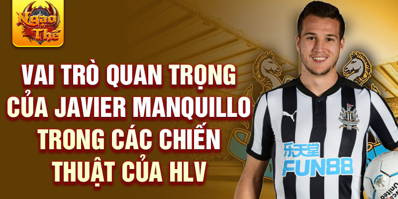 Vai trò quan trọng của Javier Manquillo trong các chiến thuật của HLV