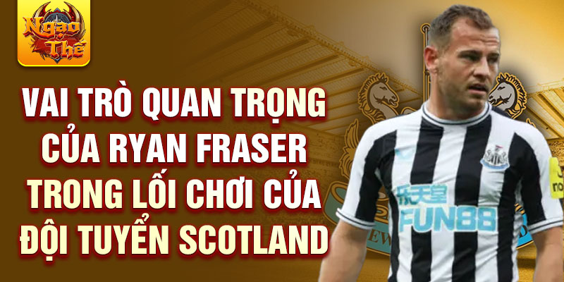 Vai trò quan trọng của Ryan Fraser trong lối chơi của đội tuyển Scotland