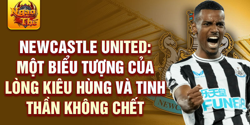 Newcastle United: một biểu tượng của lòng kiêu hùng và tinh thần không chết