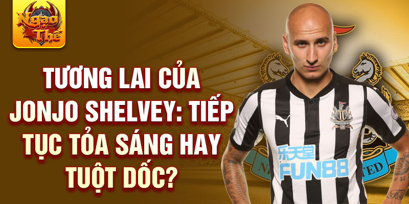 Tương lai Của Jonjo Shelvey: Tiếp tục Tỏa sáng hay Tuột dốc?