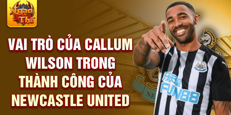 Vai trò của Callum Wilson trong thành công của Newcastle United