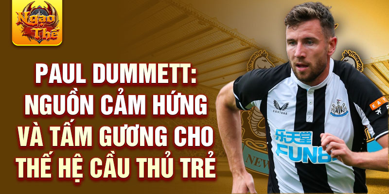 Paul Dummett: Nguồn cảm hứng và tấm gương cho thế hệ cầu thủ trẻ