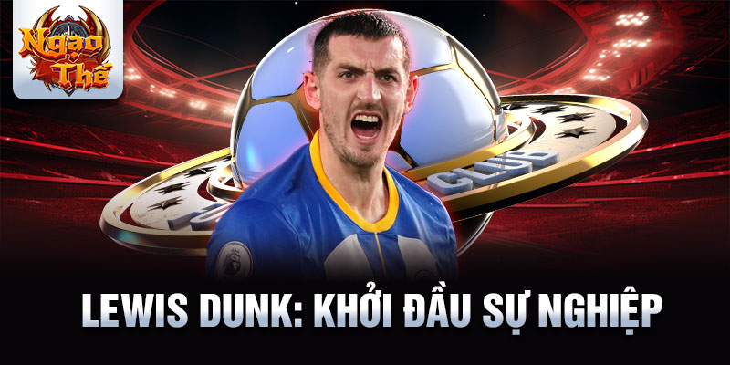 Lewis dunk: khởi đầu sự nghiệp