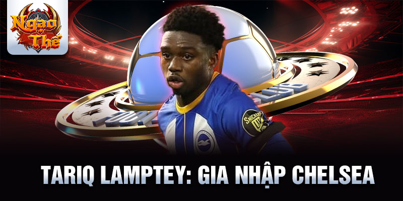 Tariq lamptey: gia nhập chelsea