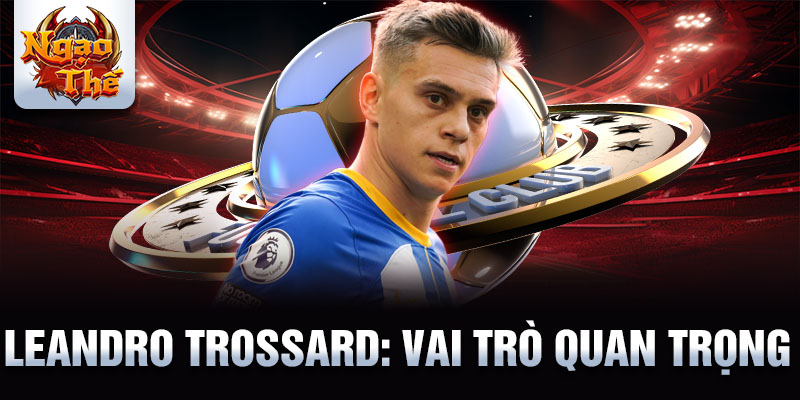 Leandro Trossard: Vai trò quan trọng