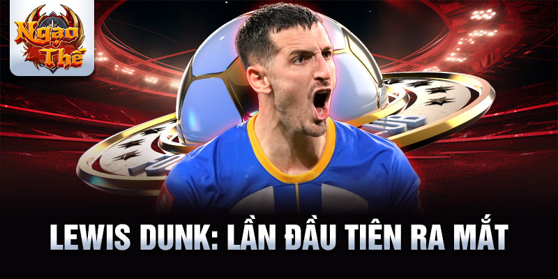 Lewis Dunk: Lần đầu tiên ra mắt