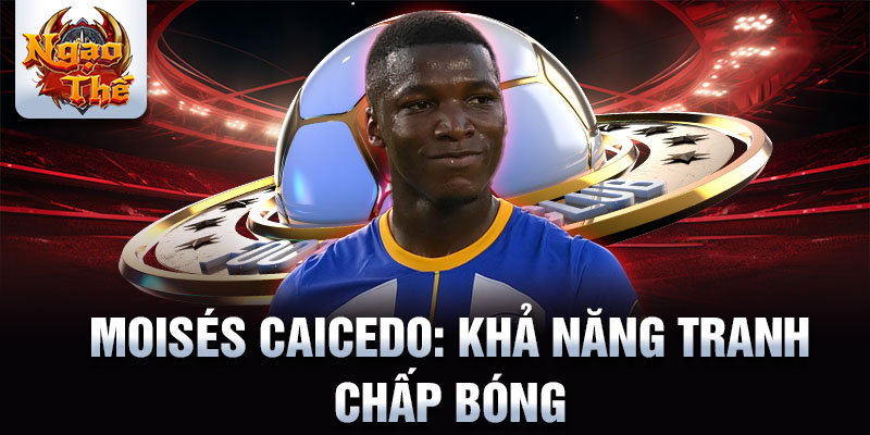 Moisés Caicedo: Khả năng tranh chấp bóng