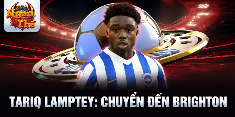 Tariq Lamptey: Chuyển đến Brighton