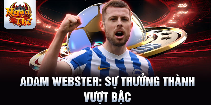 Adam Webster: Sự trưởng thành vượt bậc