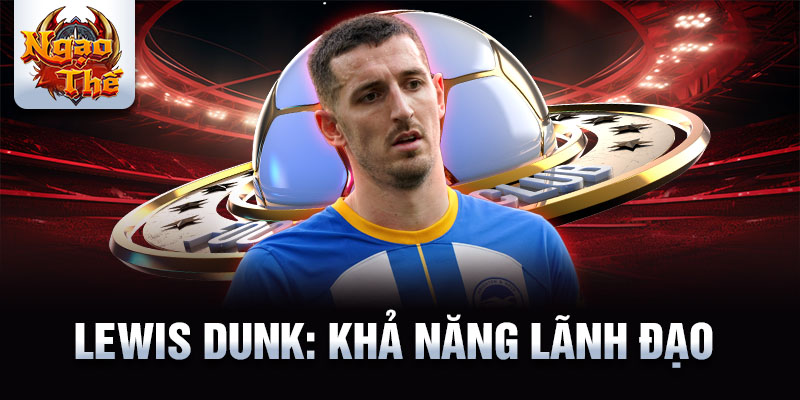 Lewis Dunk: Khả năng lãnh đạo