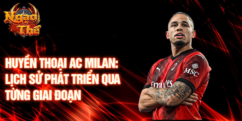 Huyền thoại ac milan: lịch sử phát triển qua từng giai đoạn