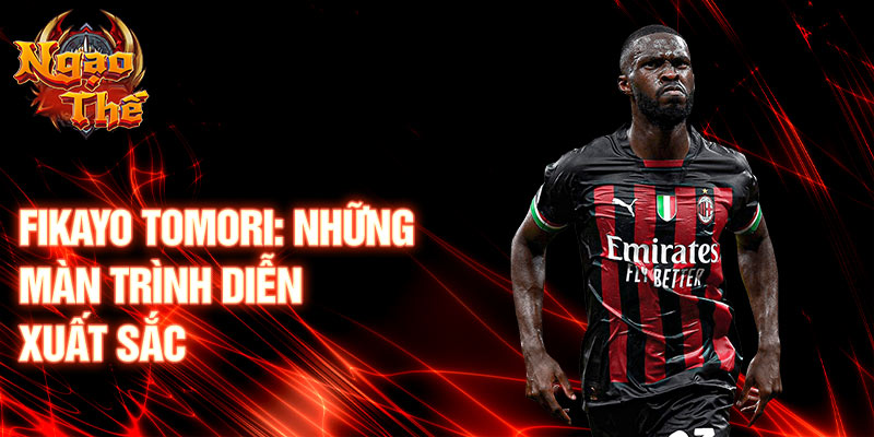 Fikayo Tomori: Những màn trình diễn xuất sắc