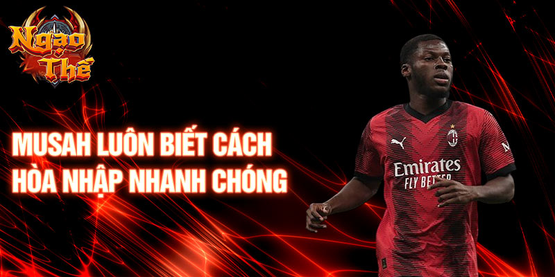 Musah luôn biết cách hòa nhập nhanh chóng