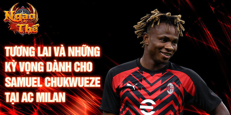 Tương lai và những kỳ vọng dành cho Samuel Chukwueze tại AC Milan